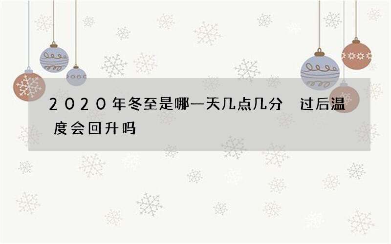 2020年冬至是哪一天几点几分 过后温度会回升吗